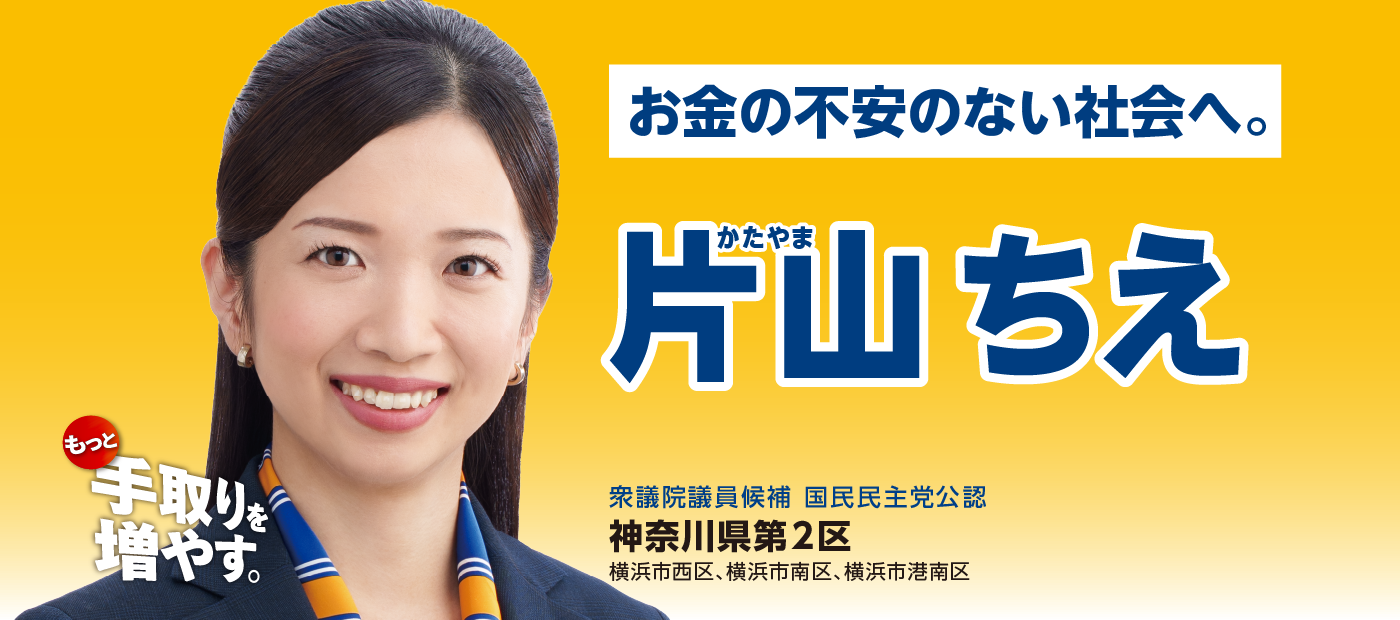 メインビジュアルスライド：お金の不安のない社会へ。片山ちえ 衆議院議員候補 国民民主党公認 神奈川県第2区（横浜市西区、横浜市南区、横浜市港南区）